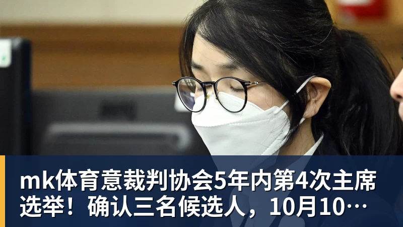 mk体育意裁判协会5年内第4次主席选举！确认三名候选人，10月10日投票