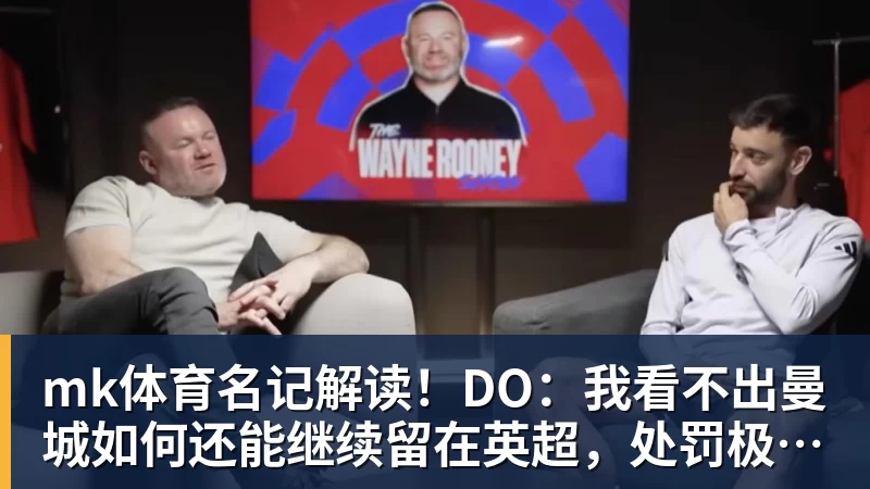 mk体育名记解读！DO：我看不出曼城如何还能继续留在英超，处罚极其严厉