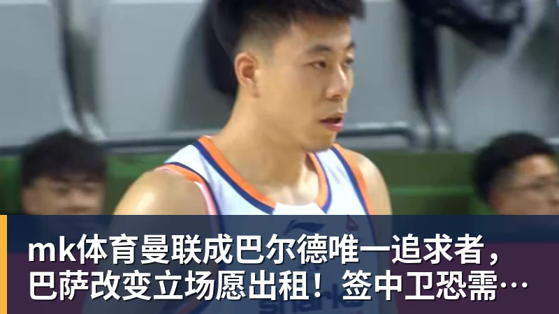 mk体育曼联成巴尔德唯一追求者，巴萨改变立场愿出租！签中卫恐需花高价