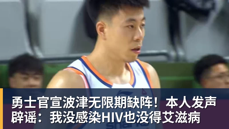 mk体育勇士官宣波津无限期缺阵！本人发声辟谣：我没感染HIV也没得艾滋病