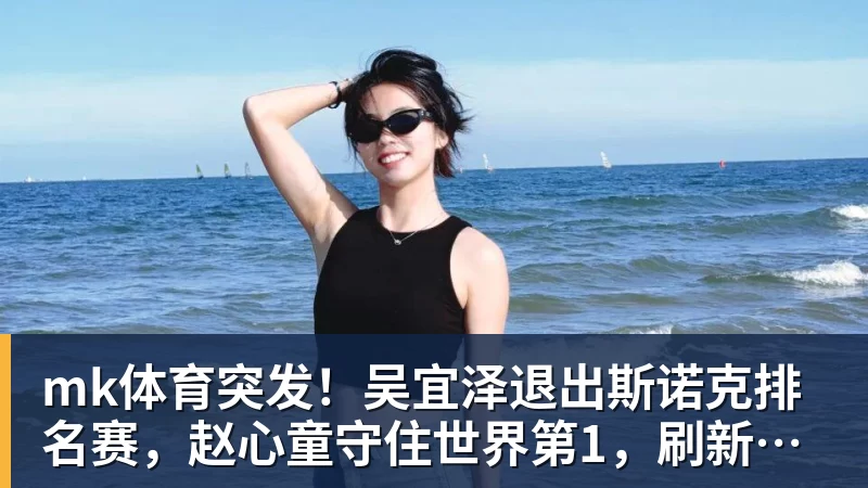mk体育突发！吴宜泽退出斯诺克排名赛，赵心童守住世界第1，刷新1大纪录！