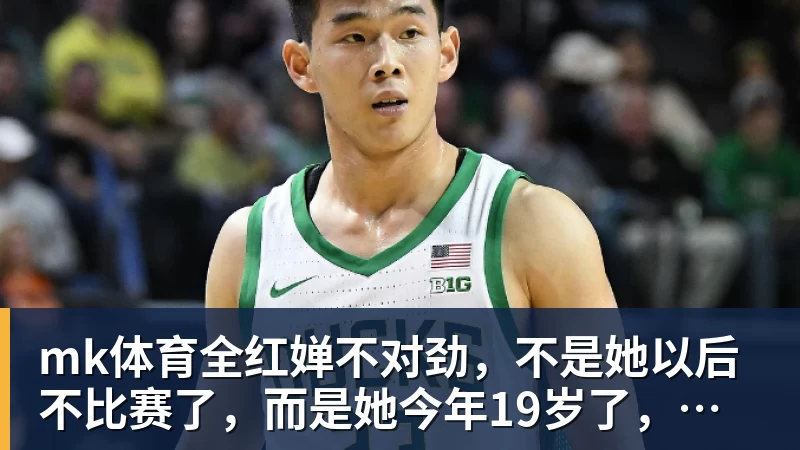 mk体育全红婵不对劲，不是她以后不比赛了，而是她今年19岁了，居然开始了自己的精致路线