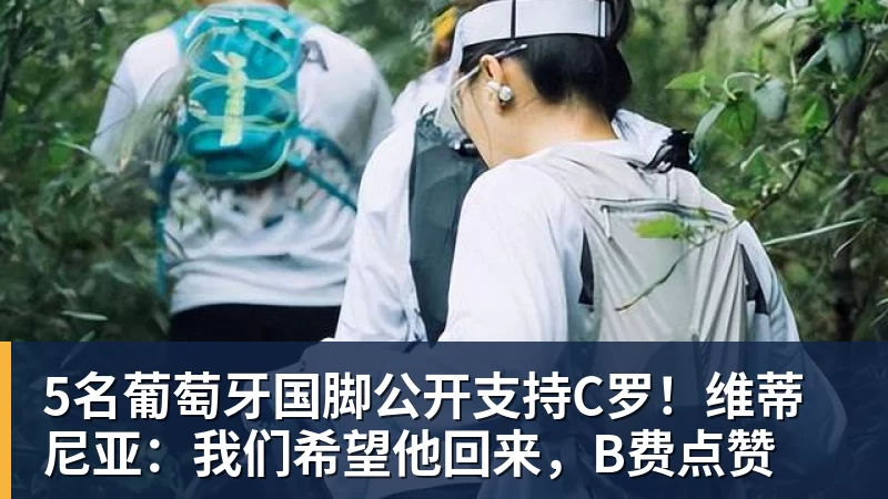5名葡萄牙国脚公开支持C罗!维蒂尼亚:我们希望他回来,B费点赞