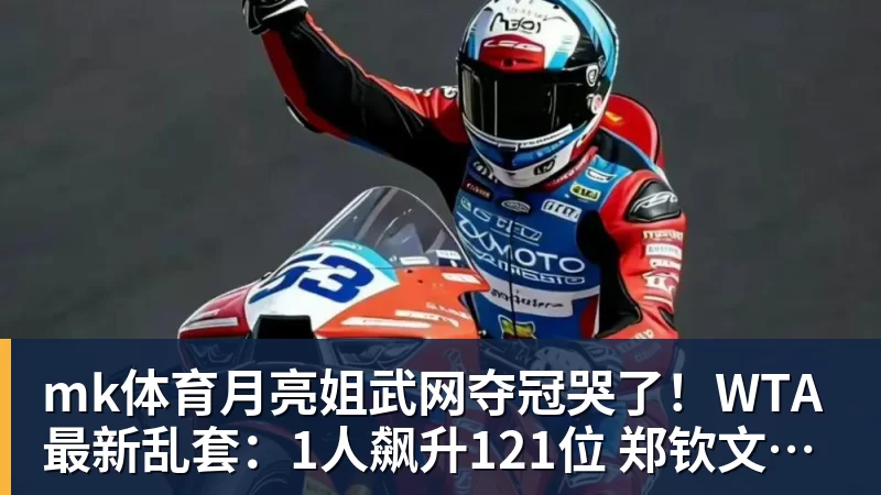 mk体育月亮姐武网夺冠哭了！WTA最新乱套：1人飙升121位 郑钦文保持不变