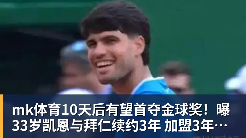 mk体育10天后有望首夺金球奖!曝33岁凯恩与拜仁续约3年 加盟3年已夺6冠