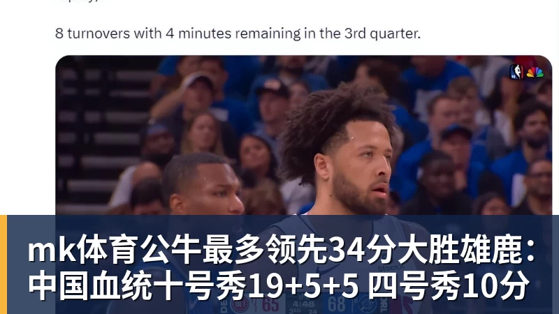 mk体育公牛最多领先34分大胜雄鹿：中国血统十号秀19+5+5 四号秀10分