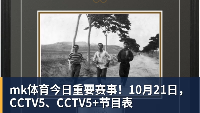mk体育今日重要赛事！10月21日，CCTV5、CCTV5+节目表