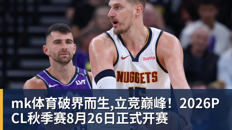 mk体育破界而生,立竞巅峰!2026PCL秋季赛8月26日正式开赛
