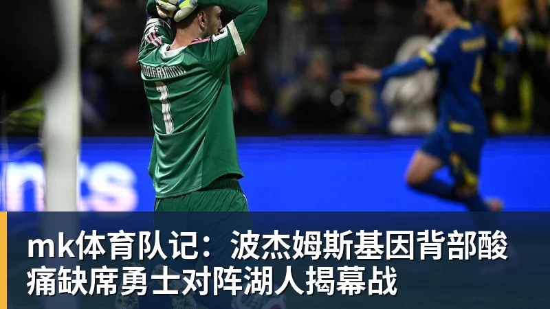 mk体育队记：波杰姆斯基因背部酸痛缺席勇士对阵湖人揭幕战