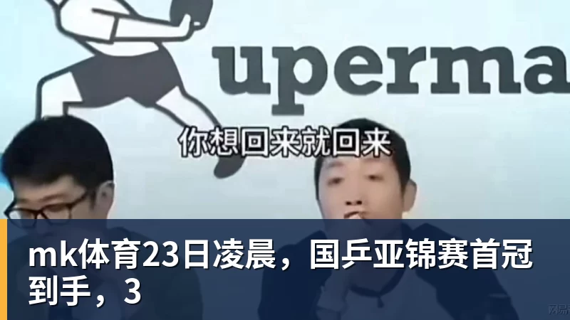 mk体育23日凌晨,国乒亚锦赛首冠到手,3