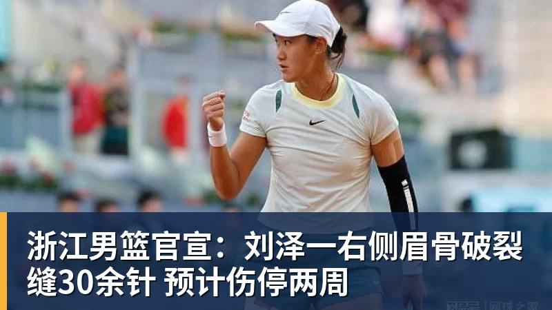 浙江男篮官宣：刘泽一右侧眉骨破裂缝30余针 预计伤停两周