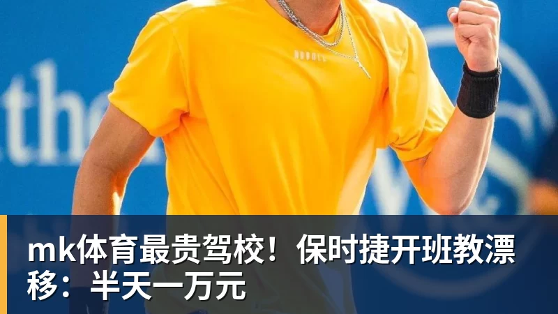 mk体育最贵驾校!保时捷开班教漂移:半天一万元
