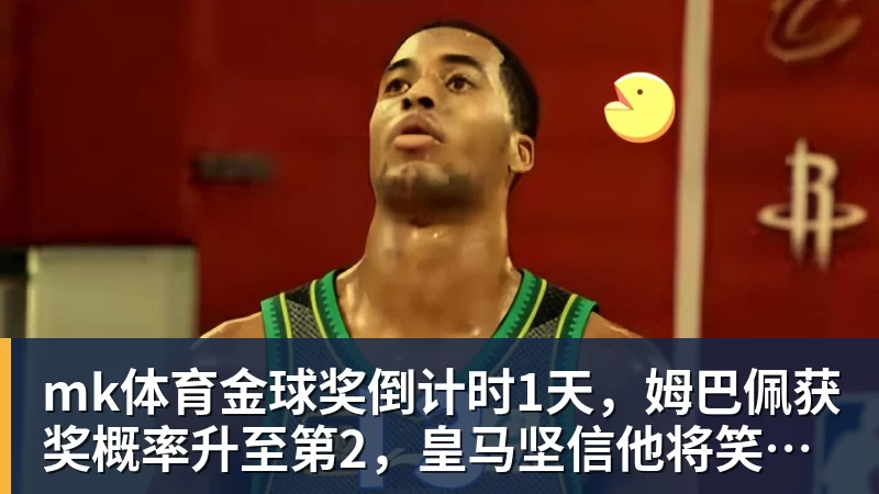 mk体育金球奖倒计时1天，姆巴佩获奖概率升至第2，皇马坚信他将笑到最后